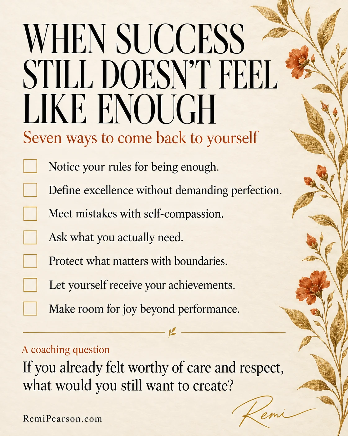 When success still doesn’t feel like enough: seven ways to come back to yourself. Notice your rules for being enough. Define excellence without demanding perfection. Meet mistakes with self-compassion. Ask what you actually need. Protect what matters with boundaries. Let yourself receive your achievements. Make room for joy beyond performance. A coaching question: If you already felt worthy of care and respect, what would you still want to create?